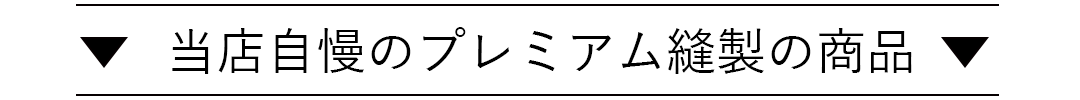 当店自慢のプレミアム縫製の商品紹介