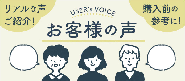 リアルな声ご紹介,購入前の参考に,お客様の声