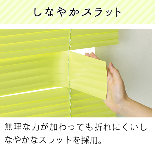 無理な力が加わっても折れにくいしなやかなスラットを採用。