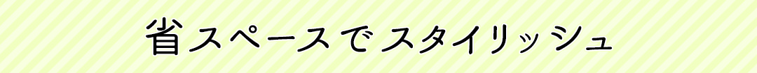 省スペースでスタイリッシュ