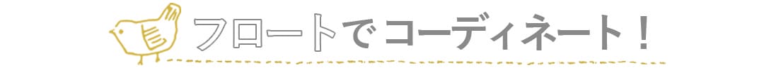 フロートでトータルコーディネート！