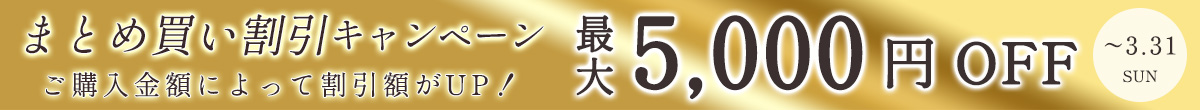 Campaign,新生活応援！,まとめ買い割引,キャンペーン,ご購入金額によって割引額がUP！,最大5,000円OFF,～3.31,SUN
