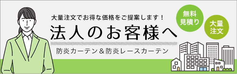 大量注文でお得な価格をご提案します！ 法人のお客様へ 防炎カーテン＆防炎レースカーテン 無料見積り 大量注文