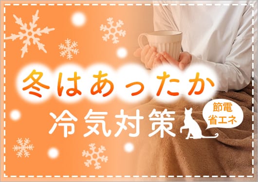 冬はあったか冷気対策（節電特集）