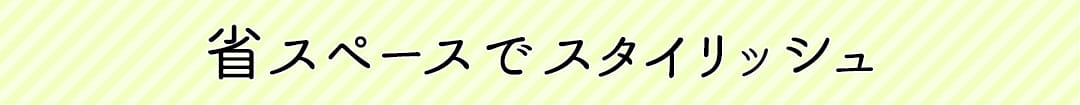 省スペースでスタイリッシュ