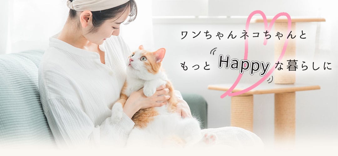 ワンちゃんネコちゃんともっとハッピーな暮らしに